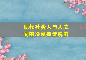 现代社会人与人之间的冷漠是谁说的