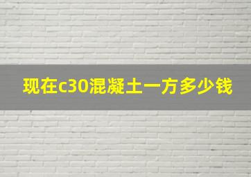 现在c30混凝土一方多少钱