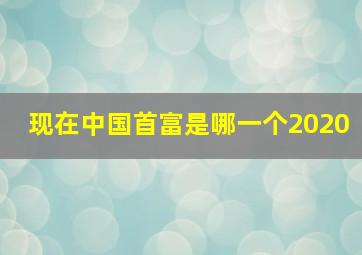 现在中国首富是哪一个2020