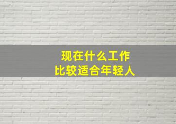 现在什么工作比较适合年轻人