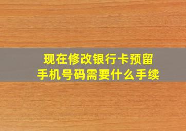 现在修改银行卡预留手机号码需要什么手续