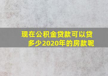 现在公积金贷款可以贷多少2020年的房款呢