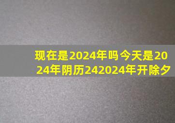 现在是2024年吗今天是2024年阴历242024年开除夕