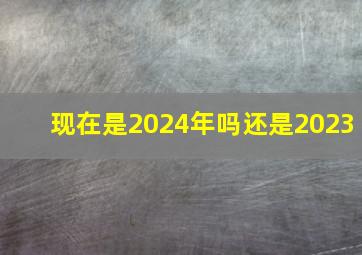 现在是2024年吗还是2023