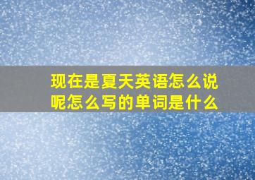 现在是夏天英语怎么说呢怎么写的单词是什么