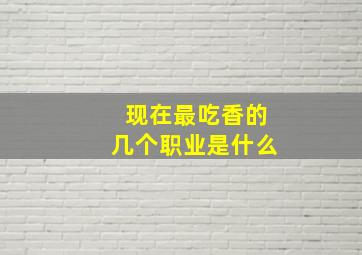 现在最吃香的几个职业是什么