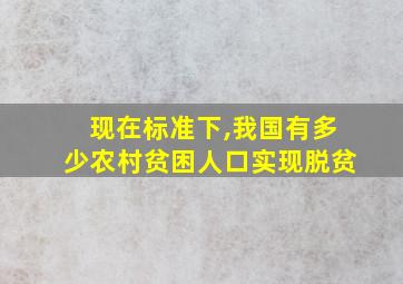 现在标准下,我国有多少农村贫困人口实现脱贫