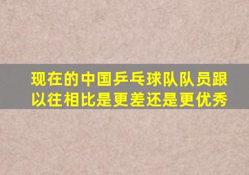 现在的中国乒乓球队队员跟以往相比是更差还是更优秀