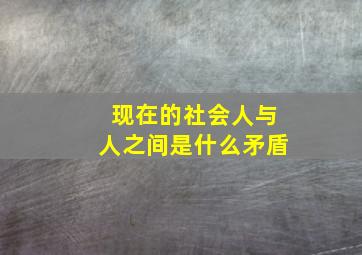 现在的社会人与人之间是什么矛盾