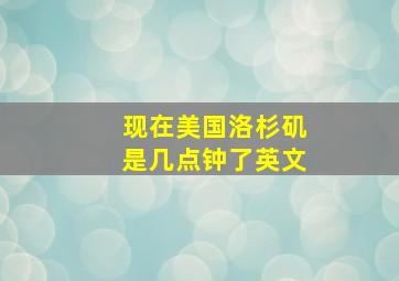 现在美国洛杉矶是几点钟了英文