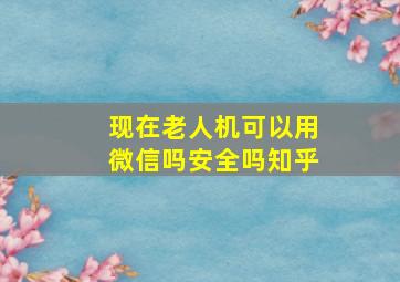 现在老人机可以用微信吗安全吗知乎