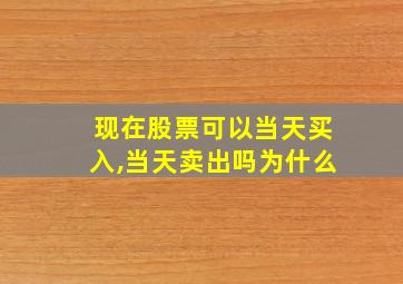 现在股票可以当天买入,当天卖出吗为什么