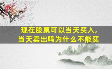 现在股票可以当天买入,当天卖出吗为什么不能买