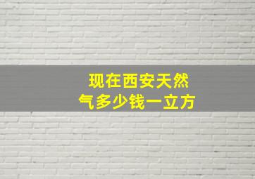 现在西安天然气多少钱一立方