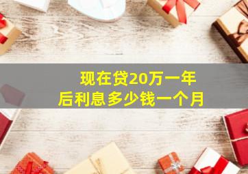 现在贷20万一年后利息多少钱一个月