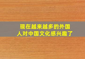 现在越来越多的外国人对中国文化感兴趣了