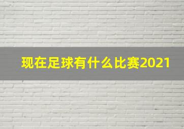 现在足球有什么比赛2021