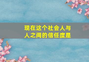 现在这个社会人与人之间的信任度是