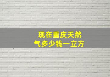 现在重庆天然气多少钱一立方