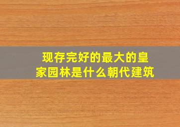 现存完好的最大的皇家园林是什么朝代建筑