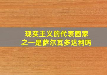 现实主义的代表画家之一是萨尔瓦多达利吗