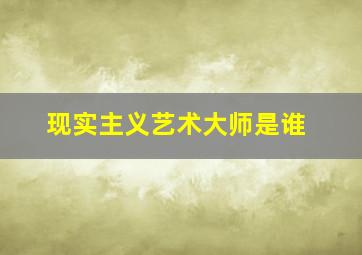 现实主义艺术大师是谁