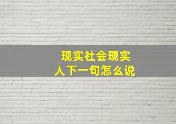 现实社会现实人下一句怎么说