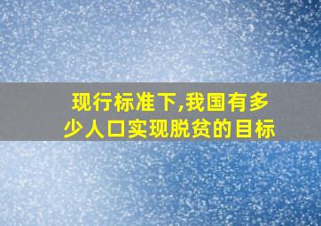 现行标准下,我国有多少人口实现脱贫的目标