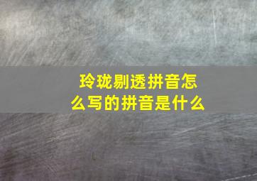 玲珑剔透拼音怎么写的拼音是什么