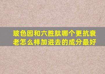 玻色因和六胜肽哪个更抗衰老怎么样加进去的成分最好