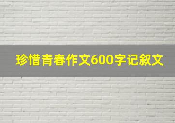 珍惜青春作文600字记叙文