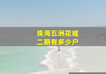 珠海五洲花城二期有多少户