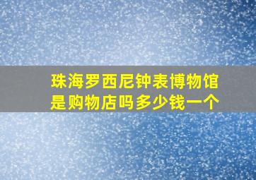 珠海罗西尼钟表博物馆是购物店吗多少钱一个