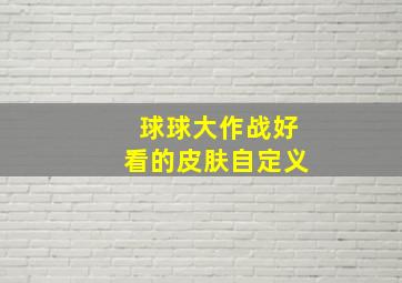 球球大作战好看的皮肤自定义