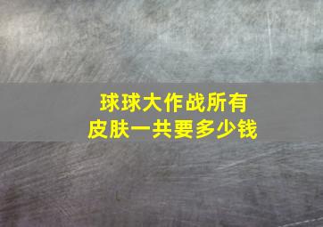 球球大作战所有皮肤一共要多少钱