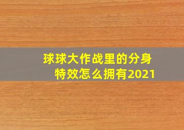 球球大作战里的分身特效怎么拥有2021