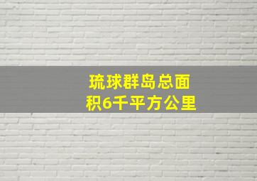 琉球群岛总面积6千平方公里