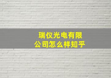 瑞仪光电有限公司怎么样知乎