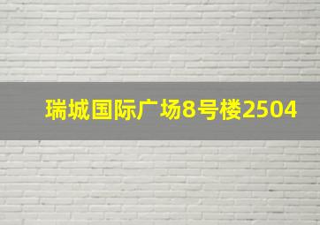 瑞城国际广场8号楼2504