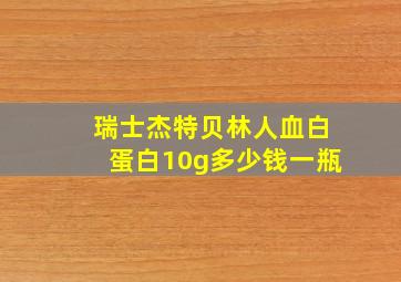 瑞士杰特贝林人血白蛋白10g多少钱一瓶