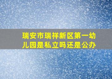 瑞安市瑞祥新区第一幼儿园是私立吗还是公办