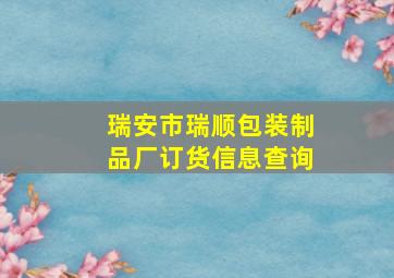 瑞安市瑞顺包装制品厂订货信息查询