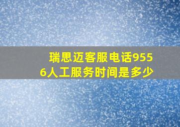 瑞思迈客服电话9556人工服务时间是多少