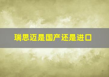 瑞思迈是国产还是进口