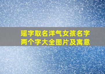 瑶字取名洋气女孩名字两个字大全图片及寓意