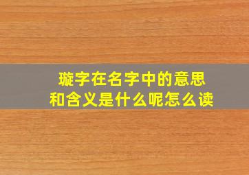 璇字在名字中的意思和含义是什么呢怎么读