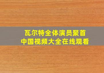 瓦尔特全体演员聚首中国视频大全在线观看