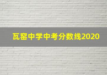 瓦窑中学中考分数线2020