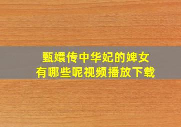 甄嬛传中华妃的婢女有哪些呢视频播放下载