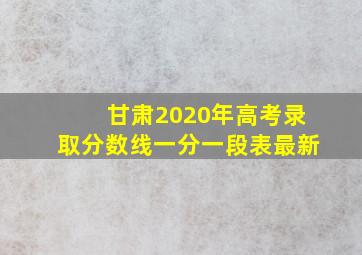 甘肃2020年高考录取分数线一分一段表最新